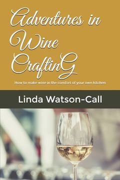 portada Adventures in Wine Crafting: How to make wine in the comfort of your own kitchen (en Inglés)