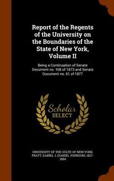 portada Report of the Regents of the University on the Boundaries of the State of New York, Volume II: Being a Continuation of Senate Document no. 108 of 1873 (en Inglés)