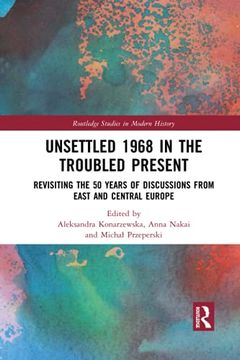 portada Unsettled 1968 in the Troubled Present: Revisiting the 50 Years of Discussions From East and Central Europe (Routledge Studies in Modern History) (in English)