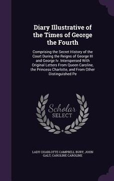 portada Diary Illustrative of the Times of George the Fourth: Comprising the Secret History of the Court During the Reigns of George III and George Iv. Inters (en Inglés)