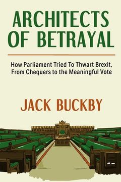 portada Architects of Betrayal: How Parliament Tried to Thwart Brexit, from Chequers to the Meaningful Vote (en Inglés)