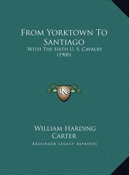 portada from yorktown to santiago from yorktown to santiago: with the sixth u. s. cavalry (1900) with the sixth u. s. cavalry (1900) (en Inglés)