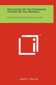 portada education of the founding fathers of the republic: scholasticism in the colonial colleges (in English)