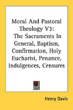 portada moral and pastoral theology v3: the sacraments in general, baptism, confirmation, holy eucharist, penance, indulgences, censures (en Inglés)