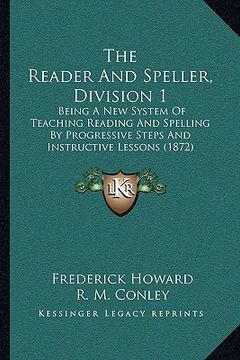 portada the reader and speller, division 1: being a new system of teaching reading and spelling by progressive steps and instructive lessons (1872) (en Inglés)