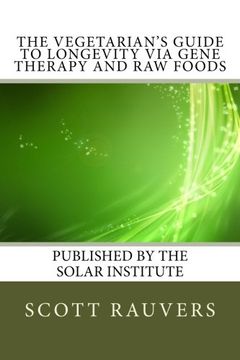 portada The Vegetarian's Guide to Longevity via Gene Therapy and Raw Foods: Published by the Solar Institute