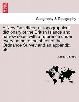 portada a new gazetteer; or topographical dictionary of the british islands and narrow seas; with a reference under every name to the sheet of the ordnance (en Inglés)