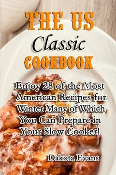 portada The US Classic Cookbook: Enjoy 28 of the Most American Recipes for Winter Many of Which You Can Prepare in Your Slow Cooker! (en Inglés)