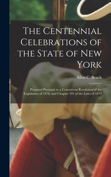 portada The Centennial Celebrations of the State of New York: Prepared Pursuant to a Concurrent Resolution of the Legislature of 1878, and Chapter 391 of the (in English)
