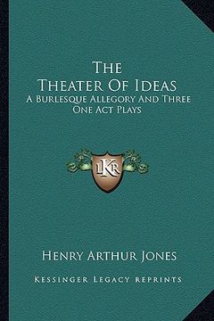 portada the theater of ideas the theater of ideas: a burlesque allegory and three one act plays: the goal; her a burlesque allegory and three one act plays: t