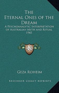 portada the eternal ones of the dream: a psychoanalytic interpretation of australian myth and ritual 1945 (en Inglés)