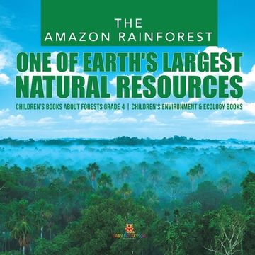 portada The Amazon Rainforest: One of Earth's Largest Natural Resources Children's Books about Forests Grade 4 Children's Environment & Ecology Books (en Inglés)