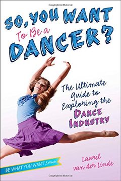 portada So, You Want to Be a Dancer?: The Ultimate Guide to Exploring the Dance Industry (Be What You Want)