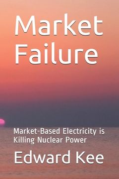 portada Market Failure: Market-Based Electricity is Killing Nuclear Power (en Inglés)
