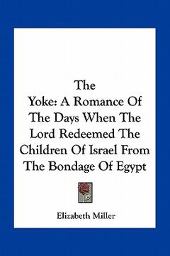 portada the yoke: a romance of the days when the lord redeemed the children of israel from the bondage of egypt (in English)