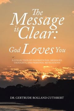 portada The Message is Clear: God Loves You: A Collection of Inspirational Messages, Thoughts, and Personal Revelations