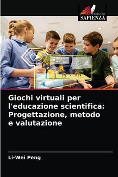 portada Giochi virtuali per l'educazione scientifica: Progettazione, metodo e valutazione (en Italiano)