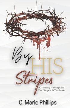 portada By His Stripes: A Testimony of Triumph and Your Charge to Be Transformed (en Inglés)