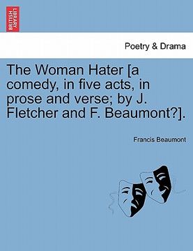 portada the woman hater [a comedy, in five acts, in prose and verse; by j. fletcher and f. beaumont?]. (en Inglés)