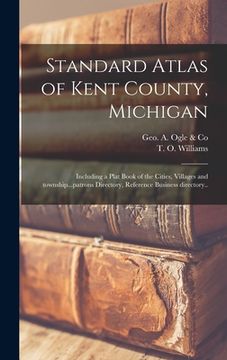 portada Standard Atlas of Kent County, Michigan: Including a Plat Book of the Cities, Villages and Township...patrons Directory, Reference Business Directory. (en Inglés)
