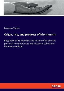 portada Origin, rise, and progress of Mormonism: Biography of its founders and history of its church; personal remembrances and historical collections hithert (en Inglés)
