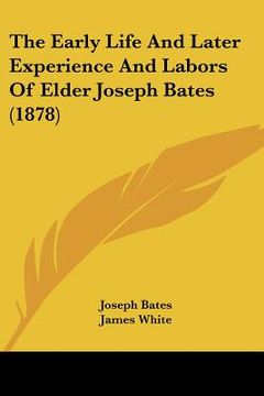 portada the early life and later experience and labors of elder joseph bates (1878) (en Inglés)