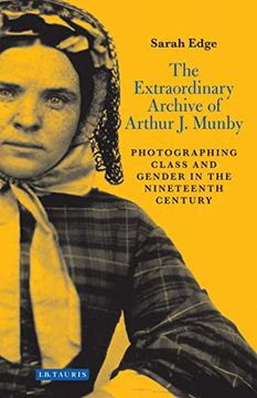portada The Extraordinary Archive of Arthur J. Munby: Photographing Class and Gender in the Nineteenth Century (en Inglés)