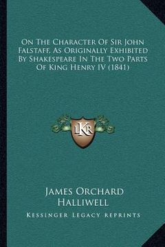 portada on the character of sir john falstaff, as originally exhibited by shakespeare in the two parts of king henry iv (1841) (en Inglés)