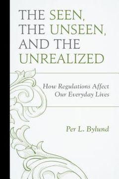 portada The Seen, the Unseen, and the Unrealized: How Regulations Affect Our Everyday Lives (en Inglés)