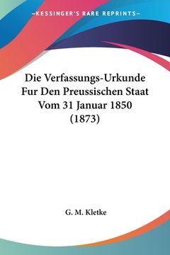 portada Die Verfassungs-Urkunde Fur Den Preussischen Staat Vom 31 Januar 1850 (1873) (en Alemán)
