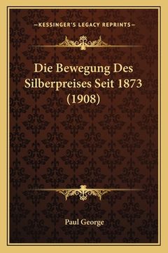 portada Die Bewegung Des Silberpreises Seit 1873 (1908) (en Alemán)