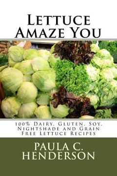 portada Lettuce Amaze You: 100% Dairy, Gluten, Soy, Nightshade and Grain Free Lettuce Recipes (en Inglés)