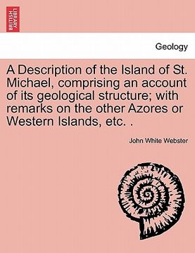 portada a description of the island of st. michael, comprising an account of its geological structure; with remarks on the other azores or western islands, (en Inglés)