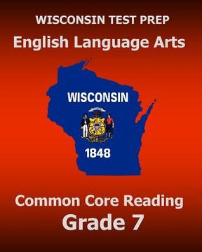 portada WISCONSIN TEST PREP English Language Arts Common Core Reading Grade 7: Covers the Literature and Informational Text Reading Standards (en Inglés)