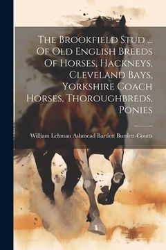 portada The Brookfield Stud ... Of Old English Breeds Of Horses, Hackneys, Cleveland Bays, Yorkshire Coach Horses, Thoroughbreds, Ponies (en Inglés)