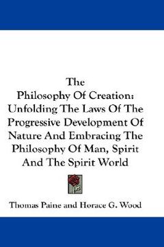portada the philosophy of creation: unfolding the laws of the progressive development of nature and embracing the philosophy of man, spirit and the spirit (in English)