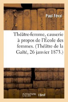 portada Theatre-Femme, Causerie a Propos de L'Ecole Des Femmes. (Theatre de La Gaite, 26 Janvier 1873.) (Arts)