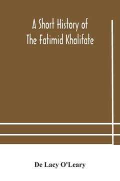 portada A short history of the Fatimid Khalifate (en Inglés)