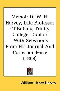 portada memoir of w. h. harvey, late professor of botany, trinity college, dublin: with selections from his journal and correspondence (1869) (en Inglés)
