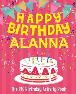 portada Happy Birthday Alanna - The Big Birthday Activity Book: (Personalized Children's Activity Book) (en Inglés)