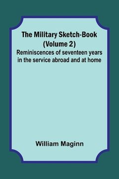 portada The Military Sketch-Book (Volume 2); Reminiscences of seventeen years in the service abroad and at home
