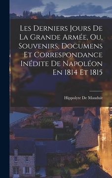 portada Les Derniers Jours De La Grande Armée, Ou, Souvenirs, Documens Et Correspondance Inédite De Napoléon En 1814 Et 1815 (en Francés)