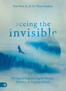 Seeing the Invisible: 90 Days of Experiencing the Passion, Presence, and Purpose of god