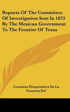 portada reports of the committee of investigation sent in 1873 by the mexican government to the frontier of texas