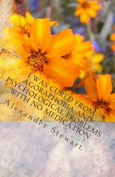 portada I was cured from agoraphobia and psychological problems with no medication: You can do it and have a great life! It is so easy! You deserve it