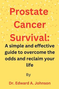 Prostate Cancer Survival: A simple and effective guide to overcome the odds and reclaim your life (en Inglés)