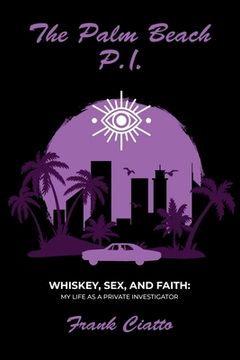 portada The Palm Beach P.I., Whiskey, Sex, and Faith: My Life as a Private Investigator (en Inglés)