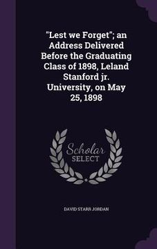 portada "Lest we Forget"; an Address Delivered Before the Graduating Class of 1898, Leland Stanford jr. University, on May 25, 1898 (en Inglés)
