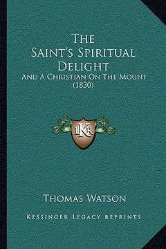 portada the saint's spiritual delight the saint's spiritual delight: and a christian on the mount (1830) and a christian on the mount (1830) (en Inglés)