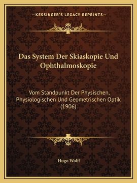 portada Das System Der Skiaskopie Und Ophthalmoskopie: Vom Standpunkt Der Physischen, Physiologischen Und Geometrischen Optik (1906) (en Alemán)